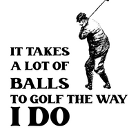 T-Shirt It Takes A Lot Of Balls To Golf The Way I Do